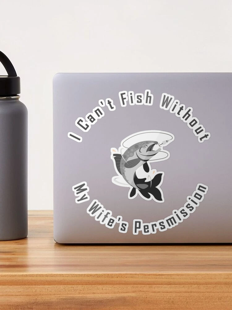 Every fisherman need his wife's permission to go fishing Sticker