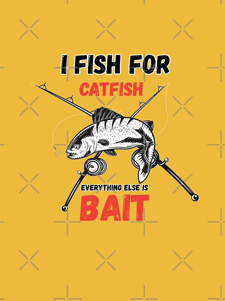 I Fish For Catfish Everything Else Is Bait Catfish Fishing  Essential T- Shirt for Sale by willenacpo