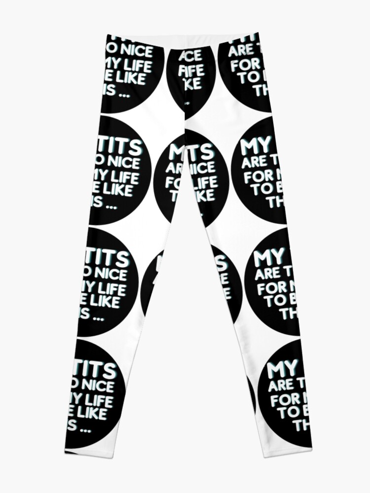 My TITS are to nice for my life to be like this Leggings for