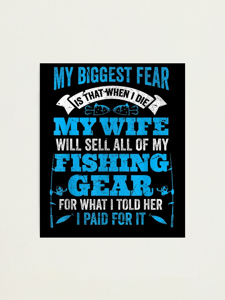 Biggest Fear Wife Sells Fishing Gear For Price I Told Her  Photographic  Print for Sale by lolahomya