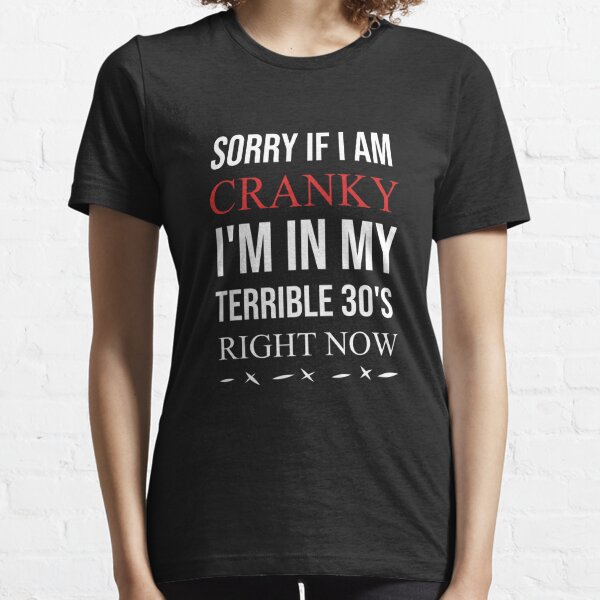 Sorry If Im Cranky Im In My Terrible 30 S Right Now T-Shirts | Redbubble