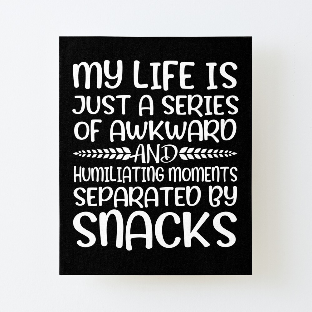 Short Funny Quotes And Sayings Hilarious - My Life Is Just A Series Of  Awkward And Humiliating Moments Separated By Snacks