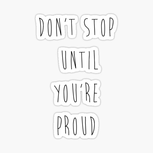 Don't Stop Until You're Proud Sticker
