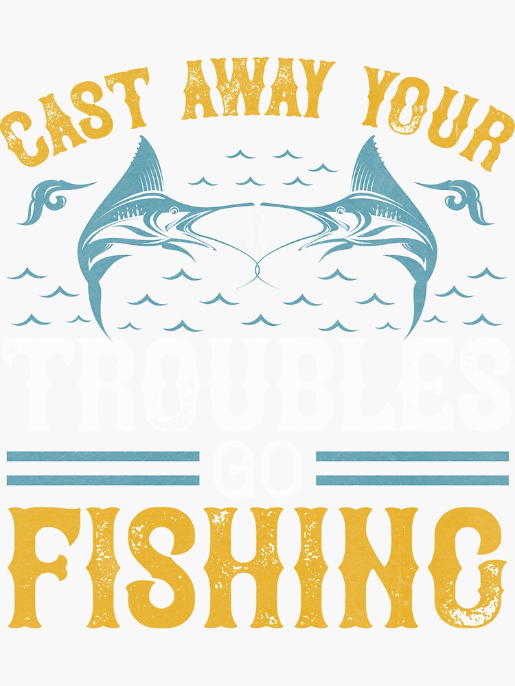 Cast Away Your Troubles Go Fishing - Angler Gift Funny Fishermann