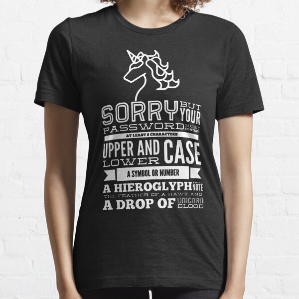 Sorry But Your Password Must Contain At Least 8 Characters Upper And Lower Case A Symbol Or Number A Hieroglyph A Musical Note The Feather Of A Hawk And A Drop Of Unicorn Blood (white) Essential T-Shirt