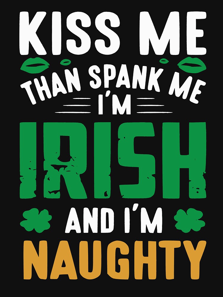 Kiss Me Than Spank Me Im Irish And Im Naughty Funny T For Patricks Day T Shirt For Sale 