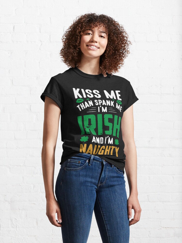 Kiss Me Than Spank Me Im Irish And Im Naughty Funny T For Patricks Day T Shirt By 