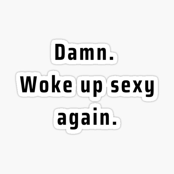 Damn Woke Up Sexy Again Wake Up Like This Sticker By Kyramiller106 Redbubble 5021