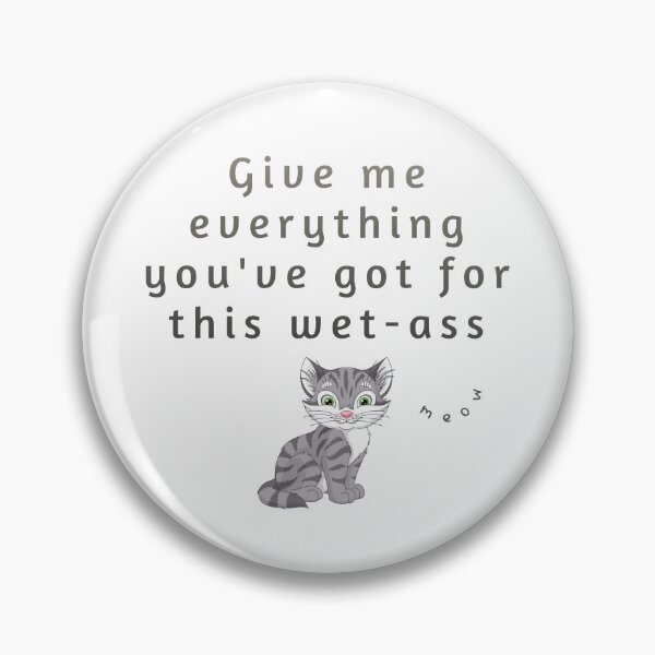 Item preview, Give me everything you've got for this wet-ass pussy (funny grey cat meme) designed and sold by HazyNZ.