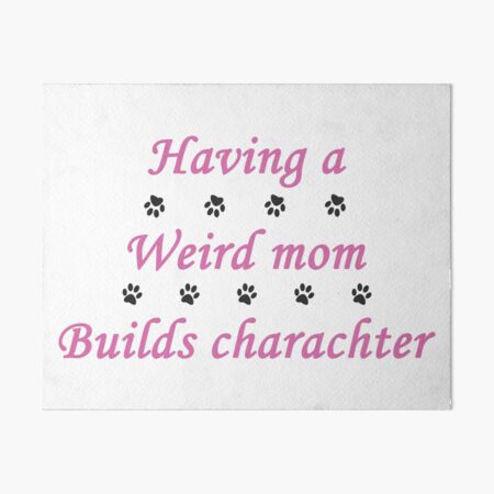 having a wierd mom builds charachter + cute dog paw Art Board Print