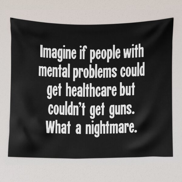 Item preview, Imagine If People With Mental Problems Could Get Healthcare But Couldn't Get Guns. What A Nightmare. designed and sold by Good-Looking Corpse.