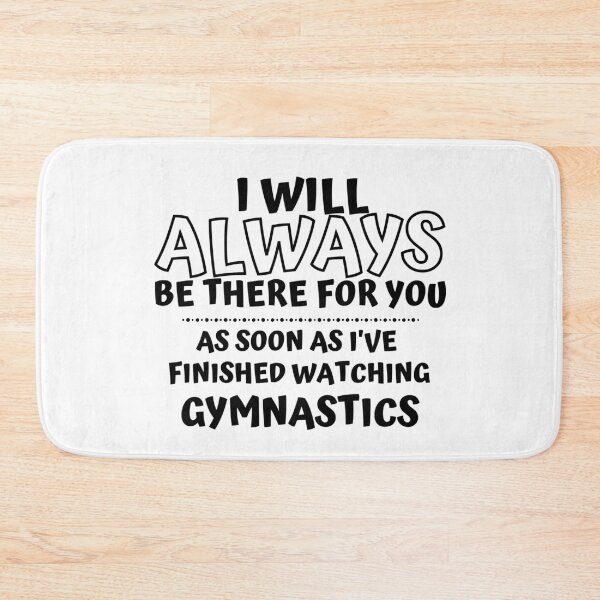 Item preview, I will always be there for you. As soon as I've finished watching gymnastics designed and sold by TheGreenGoat.