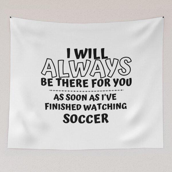 Item preview, I will always be there for you. As soon as I've finished watching soccer designed and sold by TheGreenGoat.