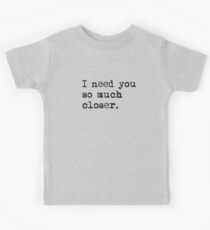 I need you so much closer Kids Tee