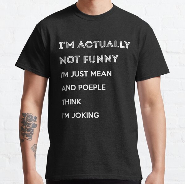 i'm actually not funny i'm just mean and people think i'm joking. Classic T-Shirt