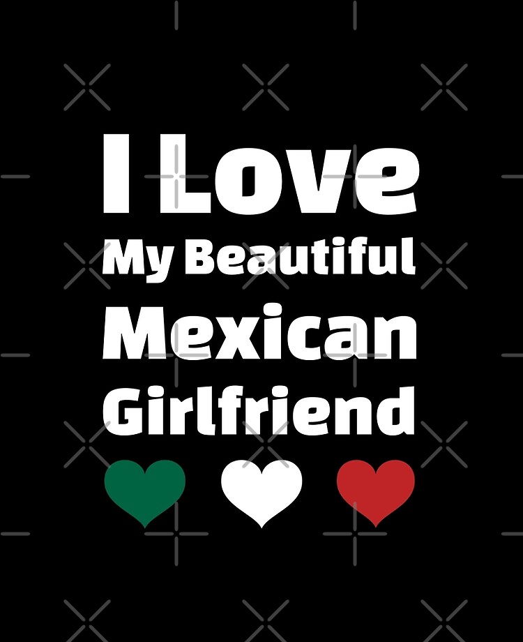 I Love My Beautiful Mexican Girlfriend - Mexico Girlfriend