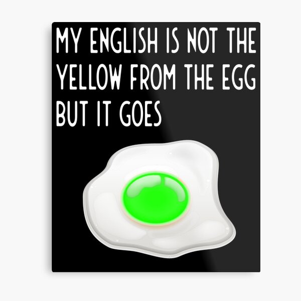 my english is not the yellow from the egg it goes Metallbild