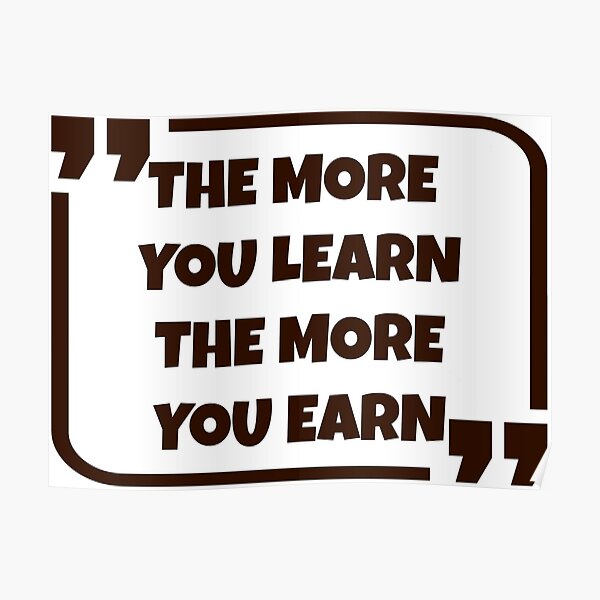 The More You Learn The More You Earn Poster For Sale By Brightfuly