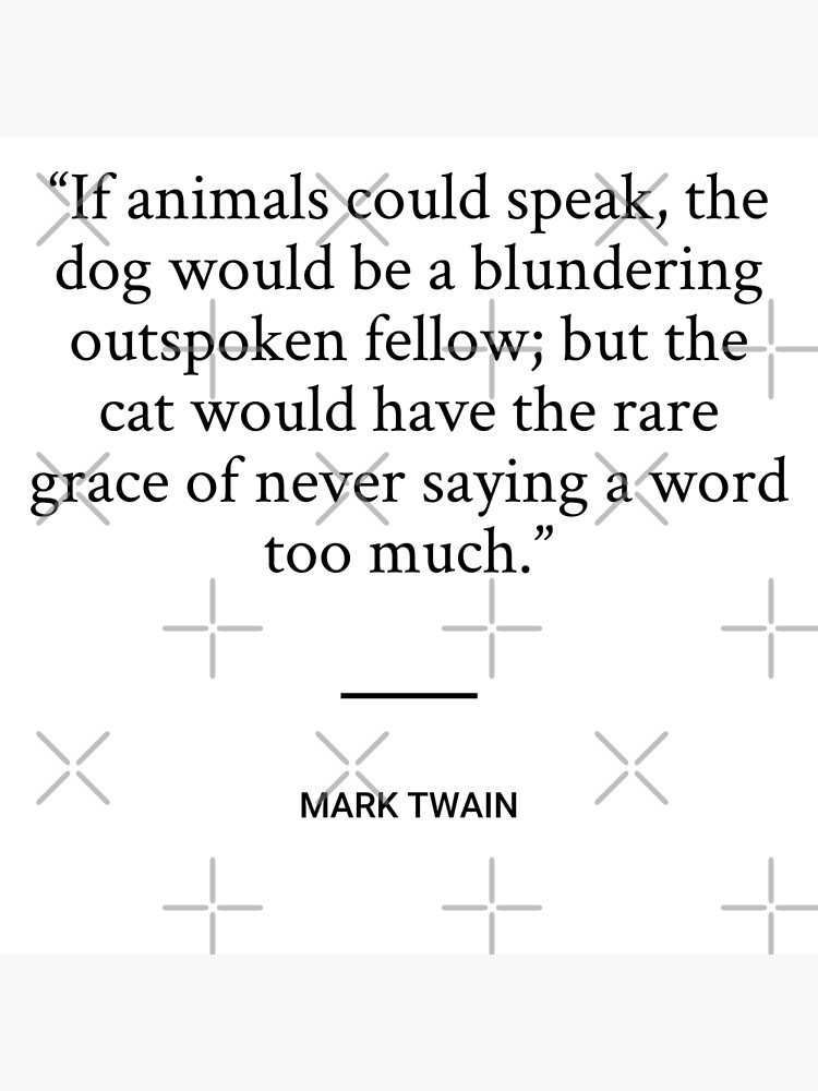 Mark Twain - If animals could speak, the dog would be a blundering  outspoken fellow; but the cat would have the rare grace of never saying a  word too much. Poster for