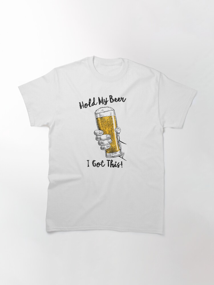 Alternate view of Hold My Beer, I Got This Classic T-Shirt