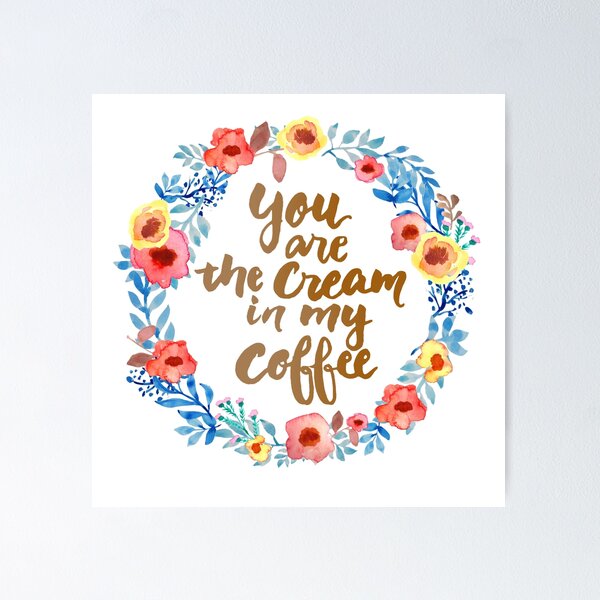 You are the cream in my Coffee Watercolor Brush Writing Floral Wreath Poster