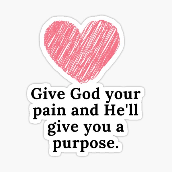 Give God your pain and He'll give you a purpose. Sticker
