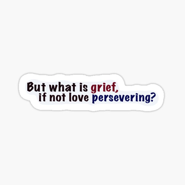 But what is grief, if not love persevering? vision quote Sticker
