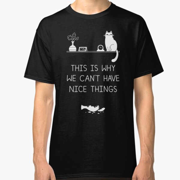This Is Why We Can't Have Nice Things Classic T-Shirt
