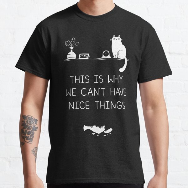 This Is Why We Can't Have Nice Things Classic T-Shirt