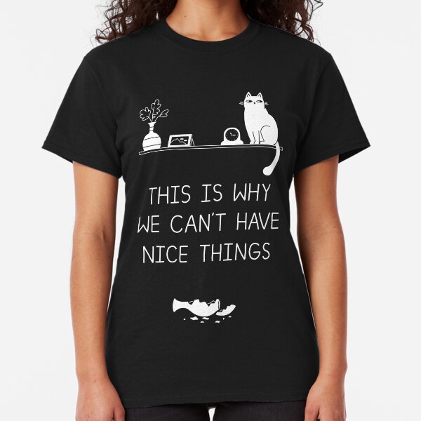 This Is Why We Can't Have Nice Things Classic T-Shirt