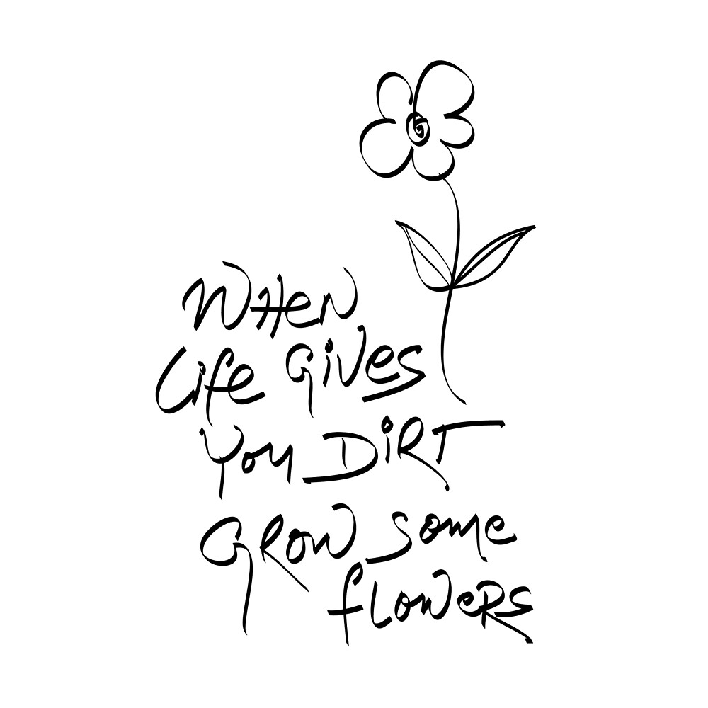 "When life gives you dirt, grow some flowers." by Ananda Maharjan