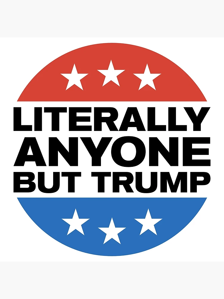 Literally Anyone But Trump Poster for Sale by NayenRaj Redbubble