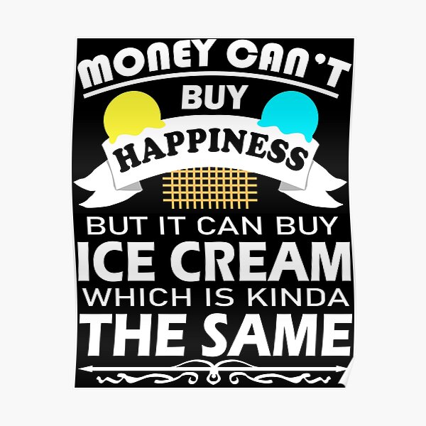Money Can't Buy Happiness But It Can Buy Ice Cream Funny Poster