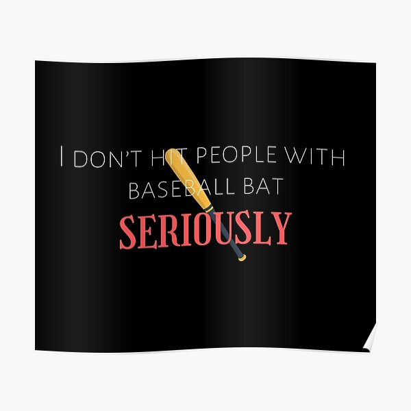 "I dont hit people with baseball bat SERIOUSLY witty jokes" Poster