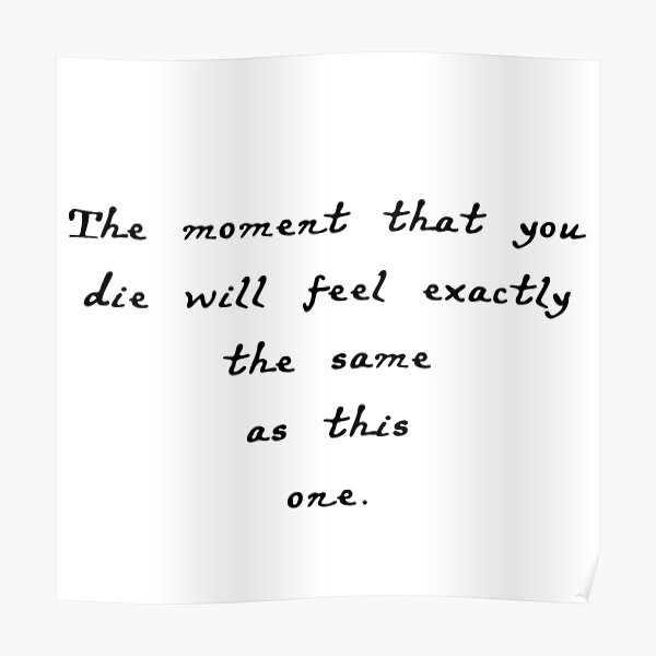the moment that you die will feel exactly the same as this one Poster