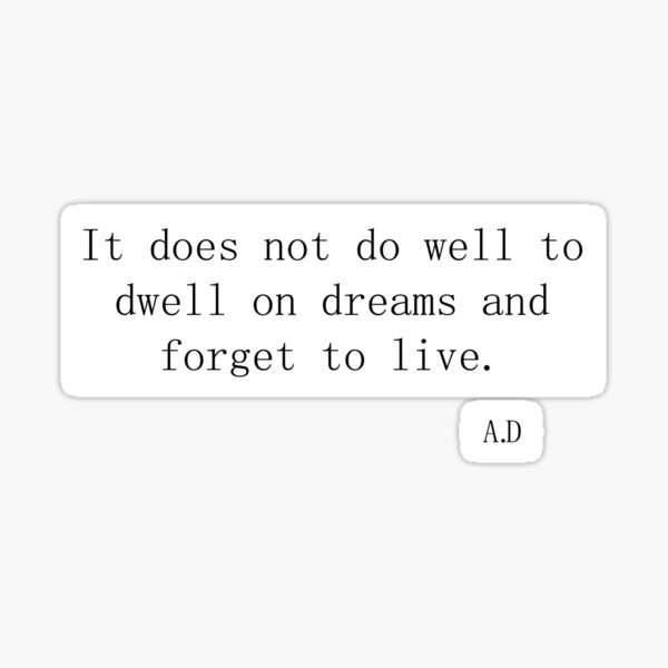  It Does Not Do Well To Dwell On Dreams And Forget To Live A D 