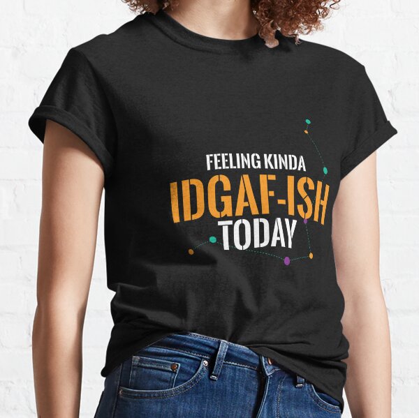 Feeling IDGAF-ish Today Funny Shirts, Funny Quote Shirt, Shirts With  Sayings Funny T-Shirt Funny Tees Sarcastic Shirt Funny Unisex Classic  T-Shirt