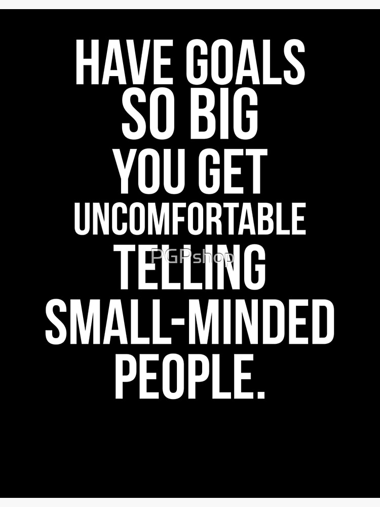 Have Goals So Big You Get Uncomfortable Telling Small Minded People Poster By Pgpshop Redbubble 6027