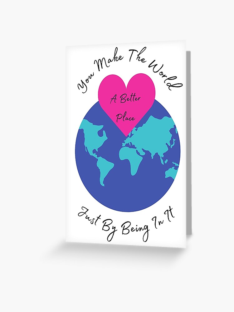 The World is Better Because You Exist | Greeting Card The World is Better Because You Exist | Greeting Card