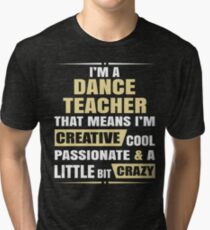 I'M A Dance Teacher, That Means I'M Creative Cool Passionate & A Little Bit Crazy. Tri-blend T-Shirt