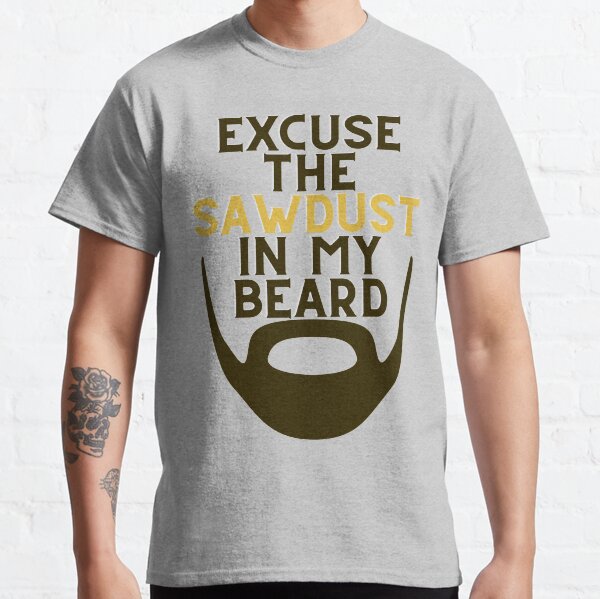 Excuse The Sawdust In My Beard Classic T-Shirt