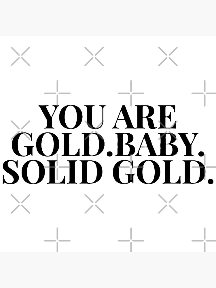 "You Are Gold Baby Solid Gold" Poster for Sale by ErnestRGamache