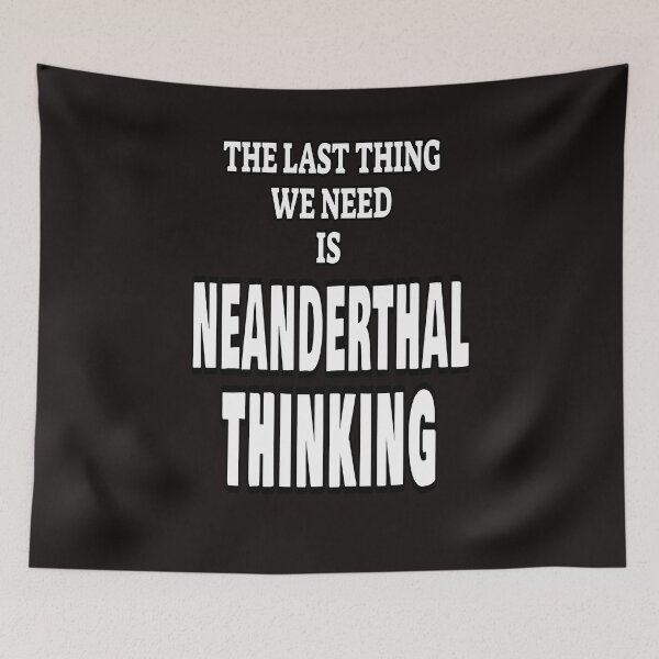 Item preview, The Last Thing We Need Is Neanderthal Thinking designed and sold by ProBatavian.