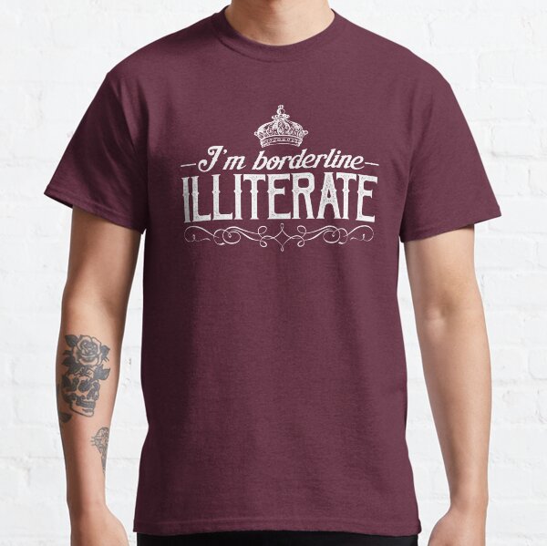 I'm Borderline Illiterate Classic T-Shirt