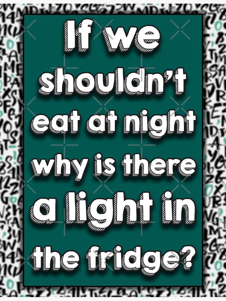 "If we shouldn't eat at night why is there a light in the fridge