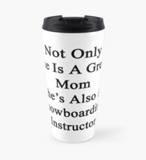 Not Only She Is A Great Mom She's Also A Snowboarding Instructor Travel Mug