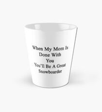 When My Mom Is Done With You You'll Be A Great Snowboarder Tall Mug