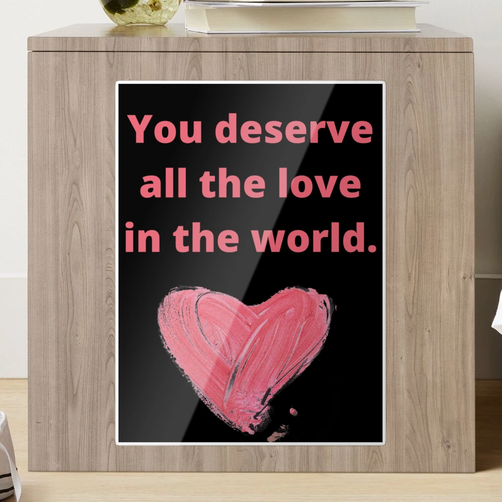 You deserve all the love in the world.
