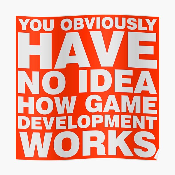 You obviously have no idea how game development works. Poster