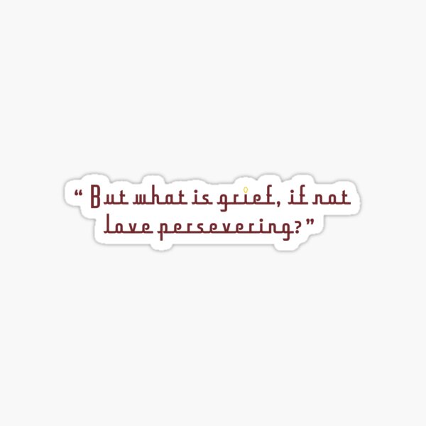 But what is grief if not love persevering?  Sticker